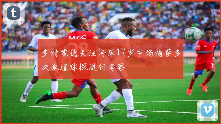 多特蒙德关注河床17岁中场梅萨多次派遣球探进行考察