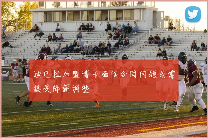 迪巴拉加盟博卡面临合同问题或需接受降薪调整