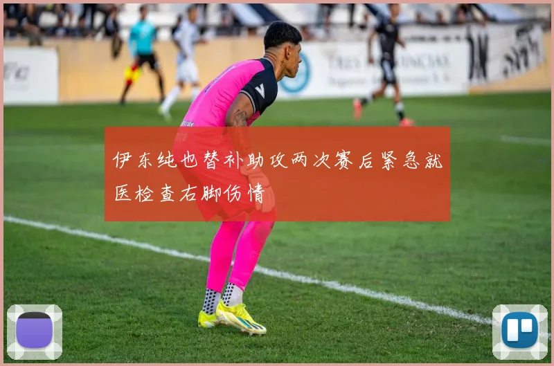 伊东纯也替补助攻两次赛后紧急就医检查右脚伤情