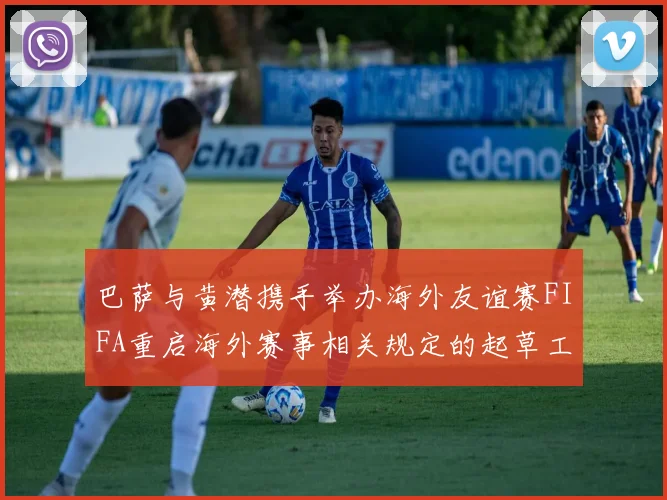 巴萨与黄潜携手举办海外友谊赛FIFA重启海外赛事相关规定的起草工作