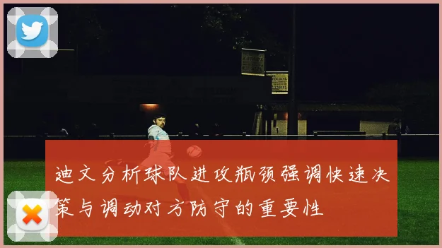 迪文分析球队进攻瓶颈强调快速决策与调动对方防守的重要性