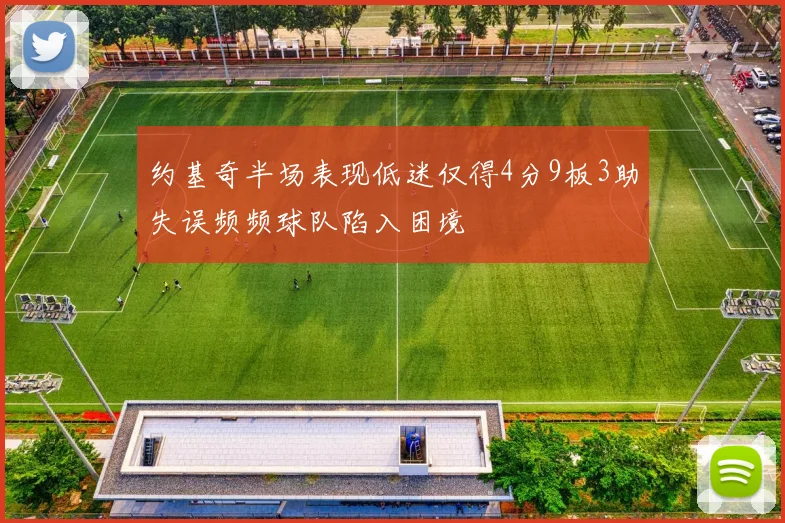 约基奇半场表现低迷仅得4分9板3助失误频频球队陷入困境