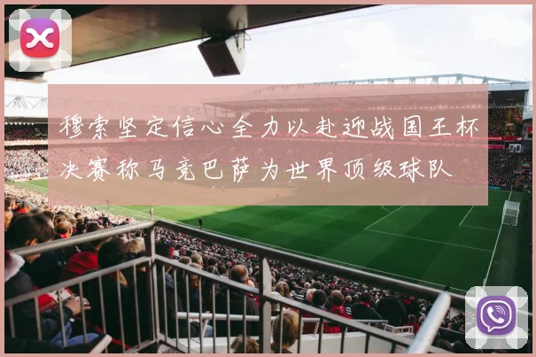 穆索坚定信心全力以赴迎战国王杯决赛称马竞巴萨为世界顶级球队