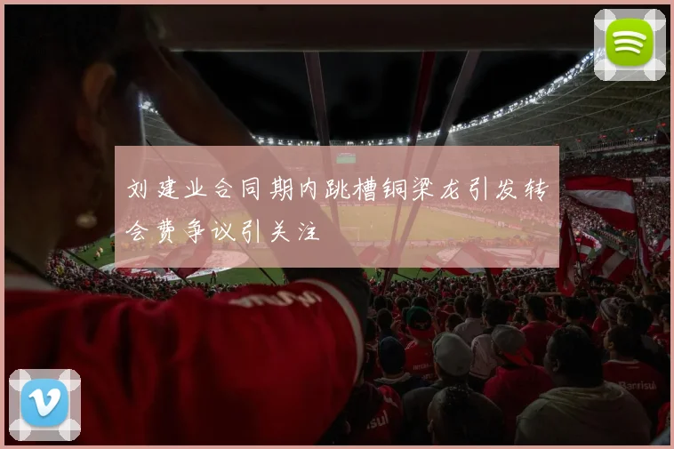 刘建业合同期内跳槽铜梁龙引发转会费争议引关注