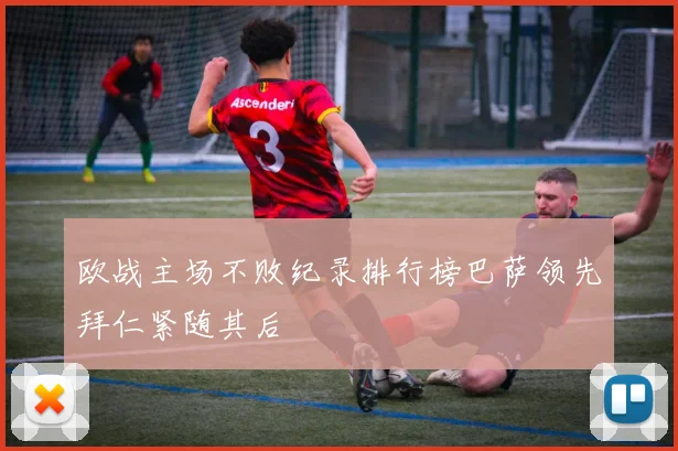 欧战主场不败纪录排行榜巴萨领先拜仁紧随其后