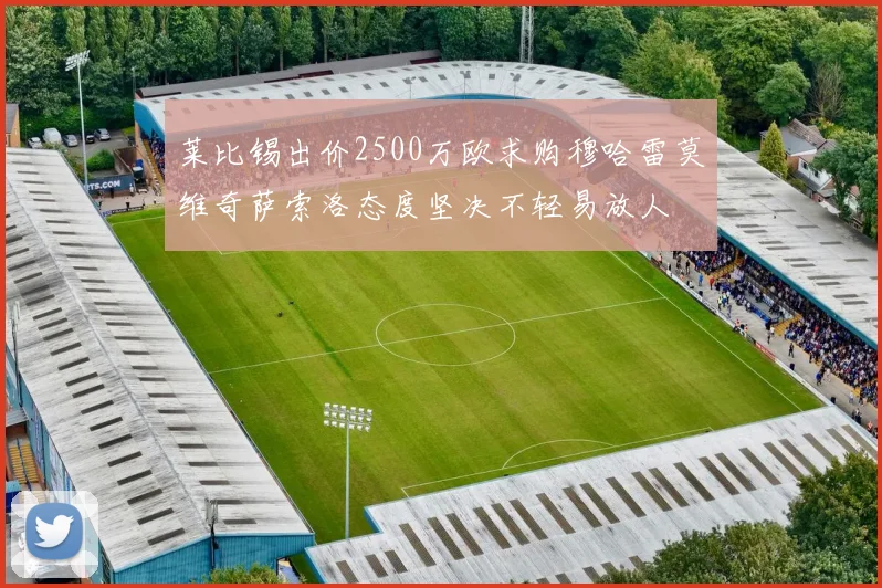 莱比锡出价2500万欧求购穆哈雷莫维奇萨索洛态度坚决不轻易放人