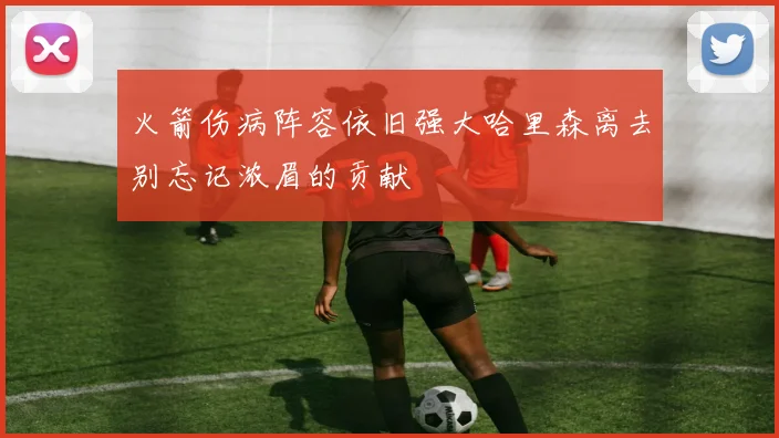 火箭伤病阵容依旧强大哈里森离去别忘记浓眉的贡献