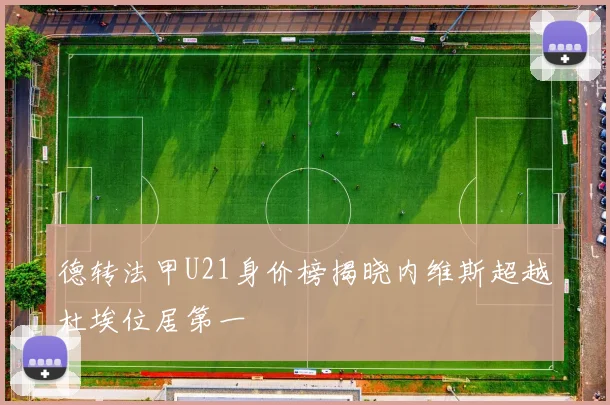 德转法甲U21身价榜揭晓内维斯超越杜埃位居第一