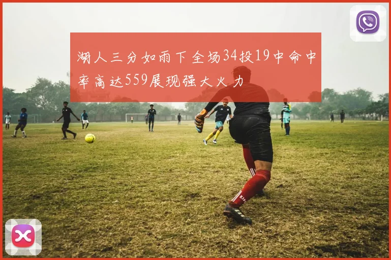 湖人三分如雨下全场34投19中命中率高达559展现强大火力