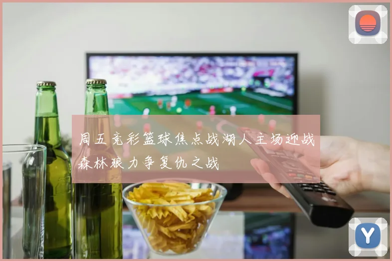 周五竞彩篮球焦点战湖人主场迎战森林狼力争复仇之战