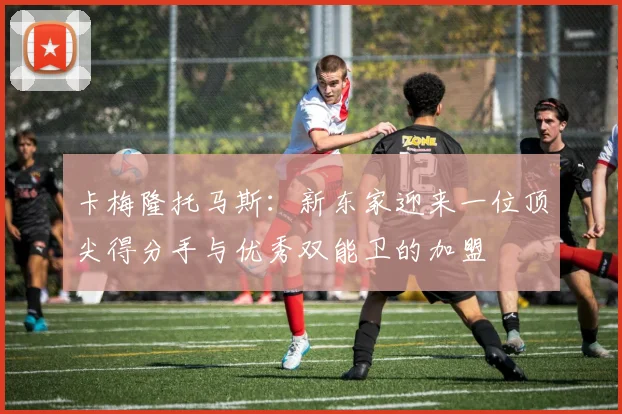 卡梅隆托马斯：新东家迎来一位顶尖得分手与优秀双能卫的加盟