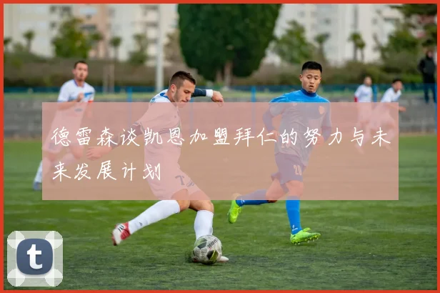 德雷森谈凯恩加盟拜仁的努力与未来发展计划