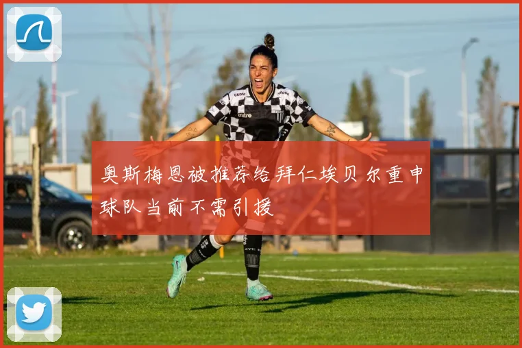 奥斯梅恩被推荐给拜仁埃贝尔重申球队当前不需引援