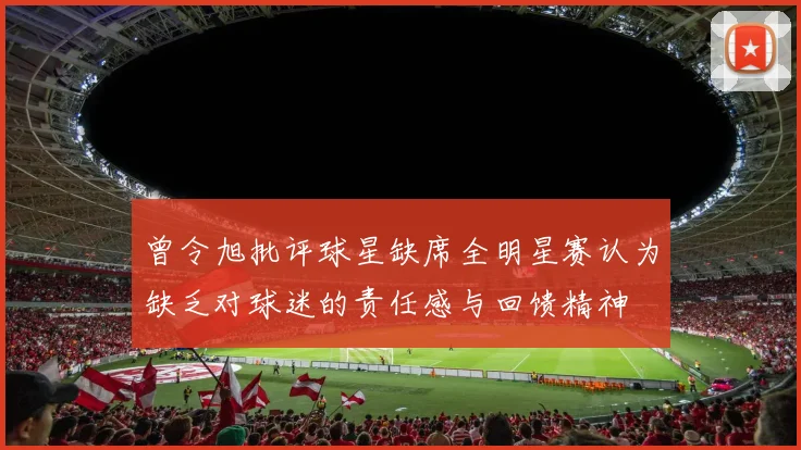 曾令旭批评球星缺席全明星赛认为缺乏对球迷的责任感与回馈精神