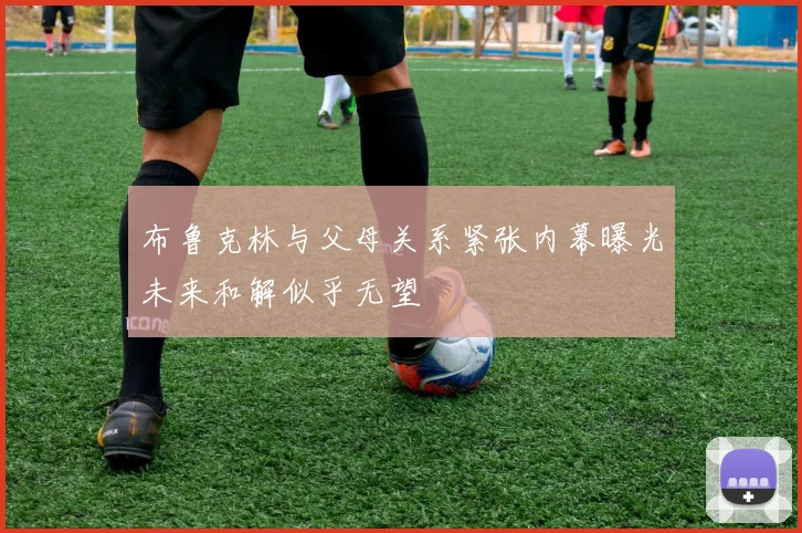 布鲁克林与父母关系紧张内幕曝光未来和解似乎无望